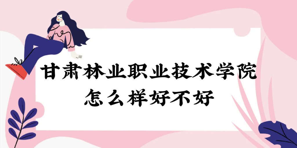 1669347840626438.jpg 甘肅林業職業技術學院怎么樣好不好(什么檔次、全國排名、口碑)