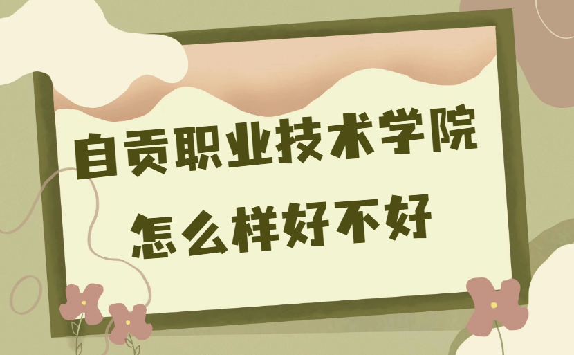1669710597589338.png 自貢職業技術學院怎么樣好不好(什么檔次、校友評價、專業設置)